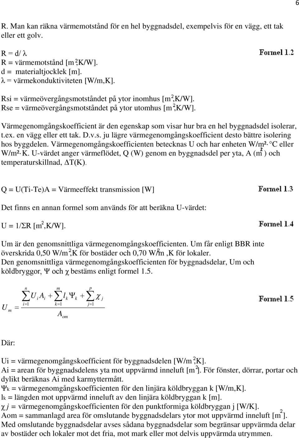 Värmegenomgångskoefficient är den egenskap som visar hur bra en hel byggnadsdel isolerar, t.ex. en vägg eller ett tak. D.v.s. ju lägre värmegenomgångskoefficient desto bättre isolering hos byggdelen.