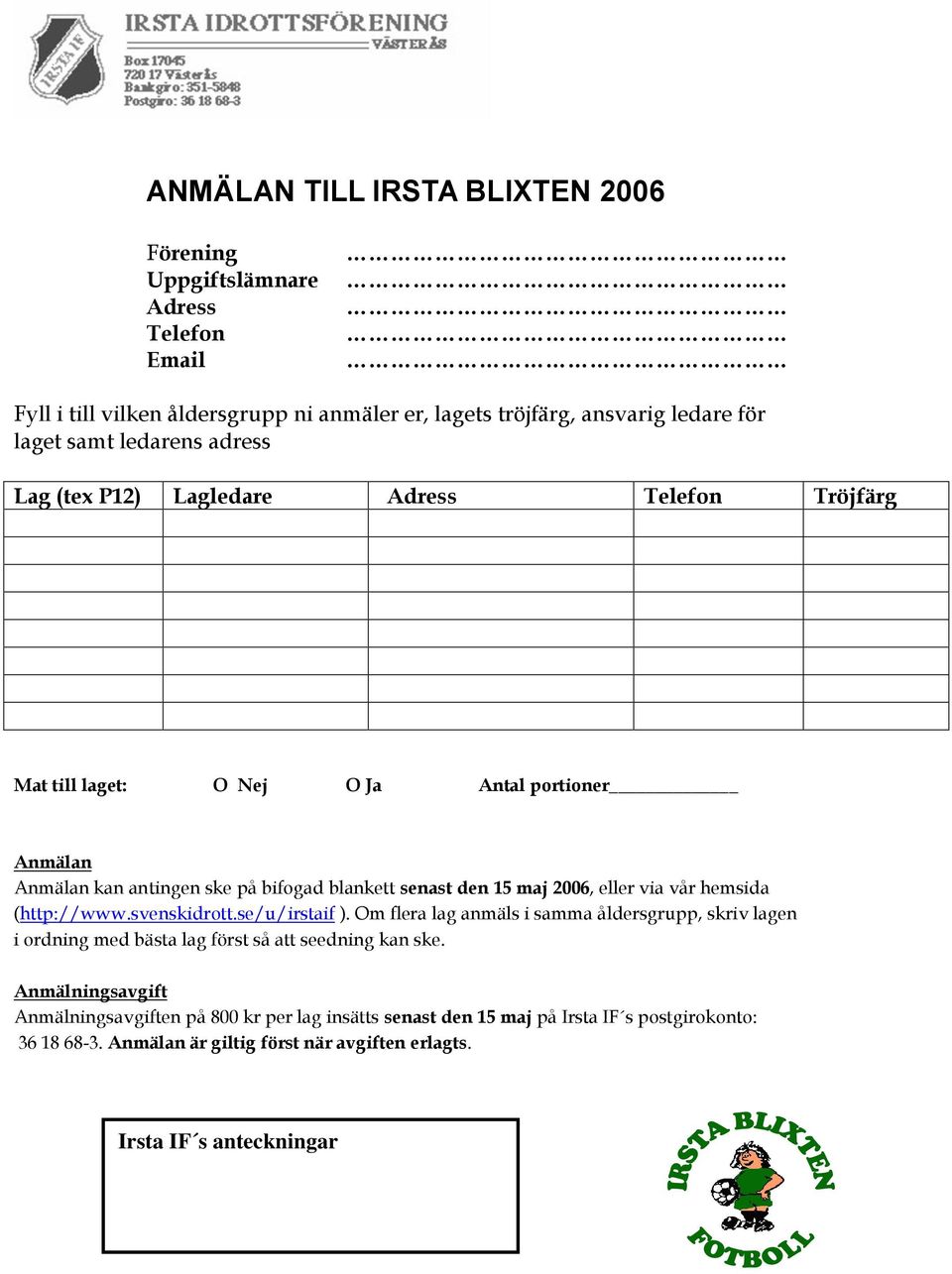 via vår hemsida (http://www.svenskidrott.se/u/irstaif ). Om flera lag anmäls i samma åldersgrupp, skriv lagen i ordning med bästa lag först så att seedning kan ske.