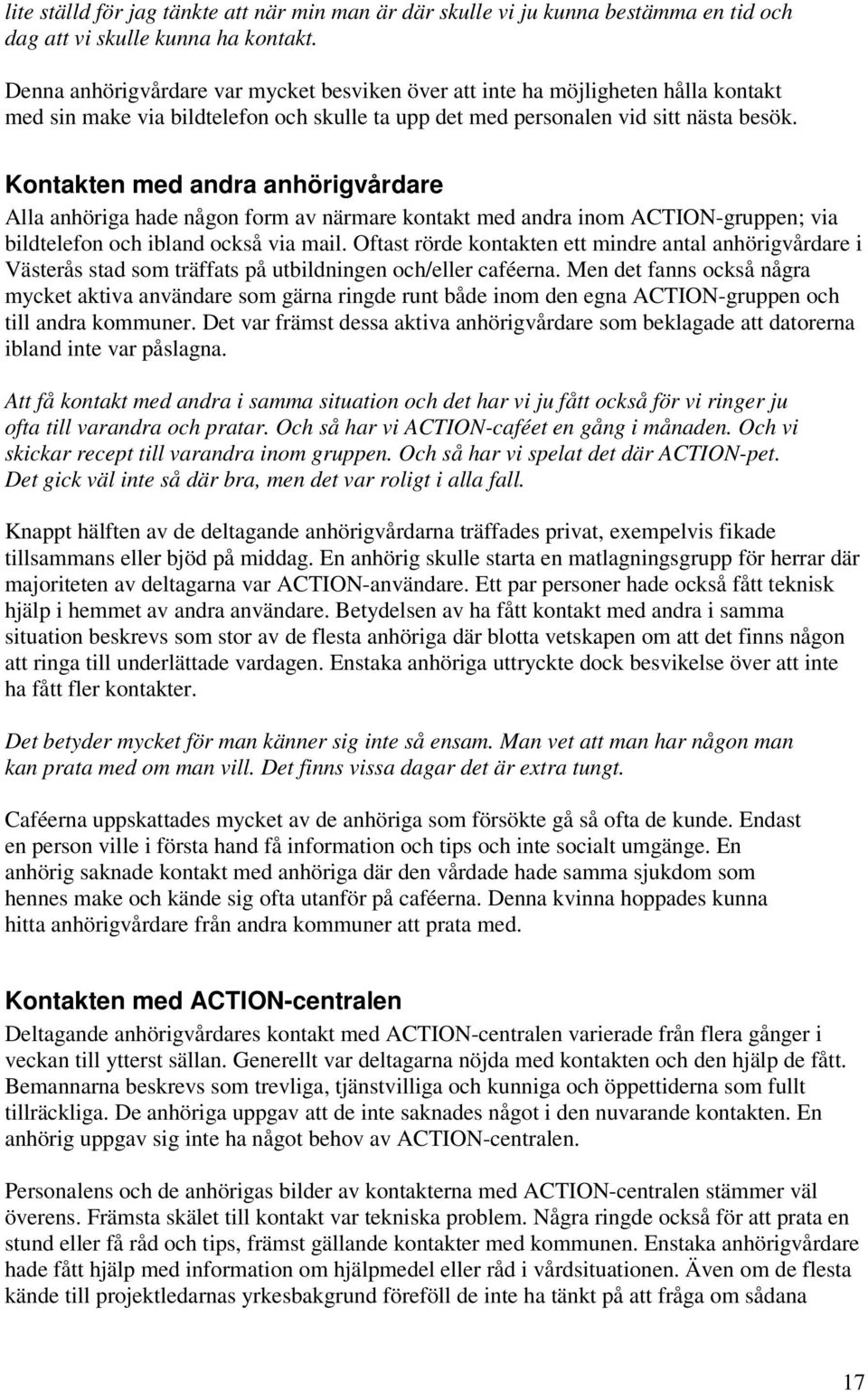 Kontakten med andra anhörigvårdare Alla anhöriga hade någon form av närmare kontakt med andra inom ACTION-gruppen; via bildtelefon och ibland också via mail.