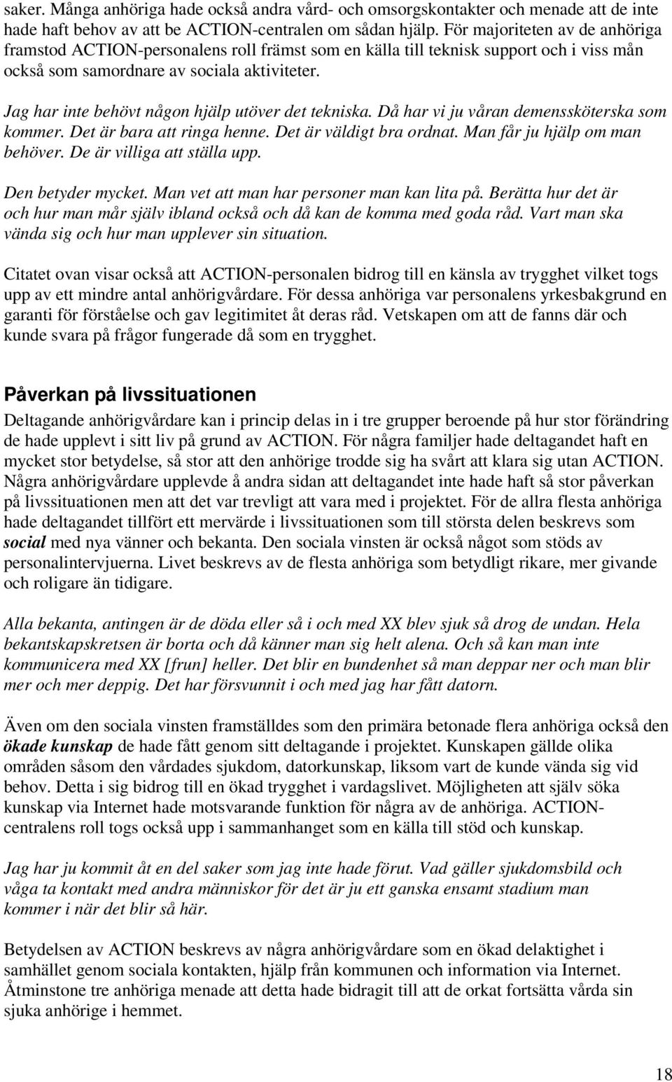 Jag har inte behövt någon hjälp utöver det tekniska. Då har vi ju våran demenssköterska som kommer. Det är bara att ringa henne. Det är väldigt bra ordnat. Man får ju hjälp om man behöver.