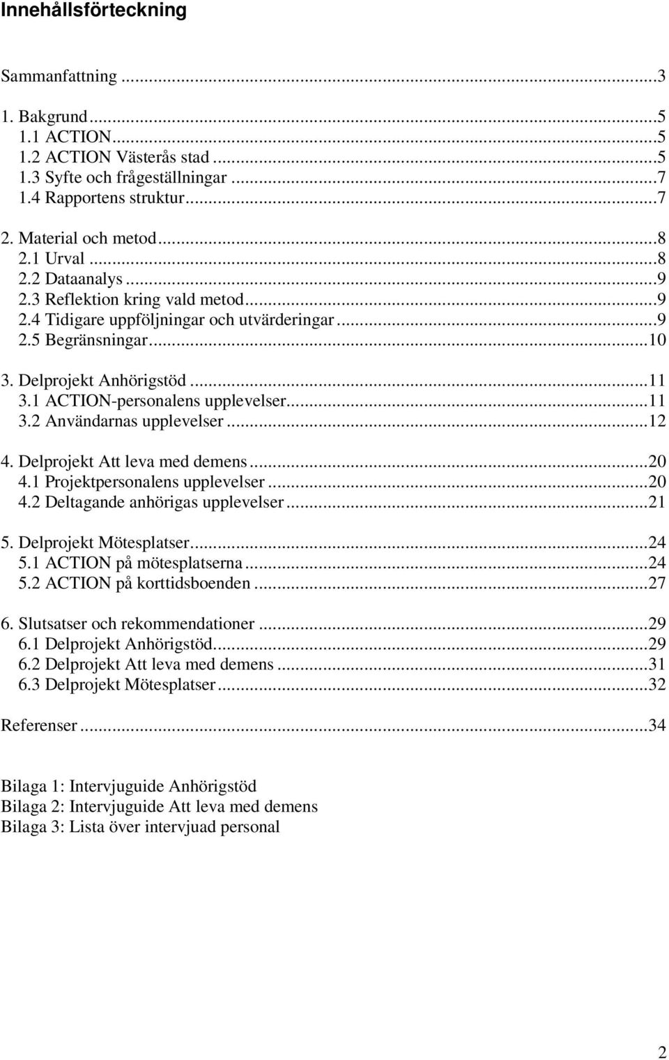 ..11 3.2 Användarnas upplevelser...12 4. Delprojekt Att leva med demens...20 4.1 Projektpersonalens upplevelser...20 4.2 Deltagande anhörigas upplevelser...21 5. Delprojekt Mötesplatser...24 5.
