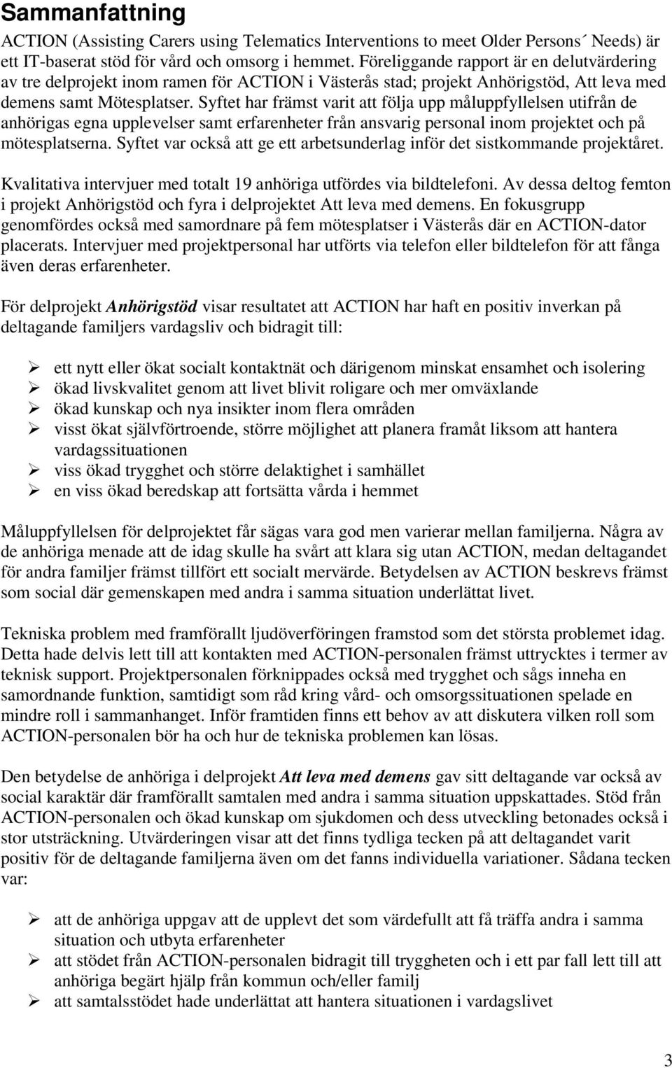 Syftet har främst varit att följa upp måluppfyllelsen utifrån de anhörigas egna upplevelser samt erfarenheter från ansvarig personal inom projektet och på mötesplatserna.