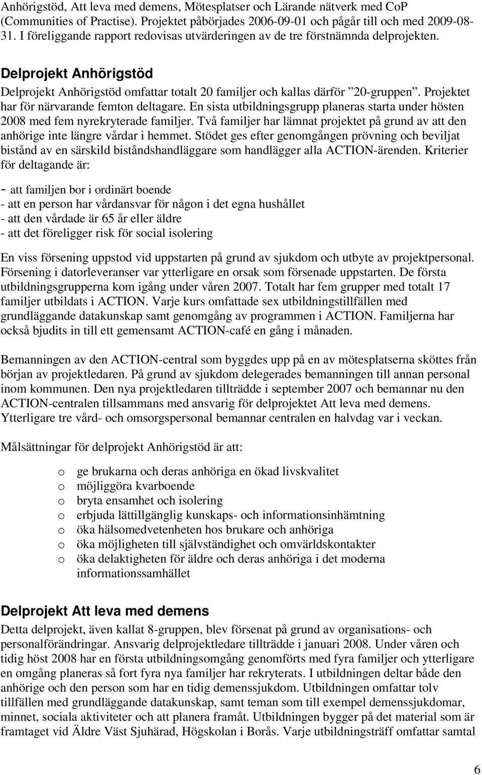 Projektet har för närvarande femton deltagare. En sista utbildningsgrupp planeras starta under hösten 2008 med fem nyrekryterade familjer.