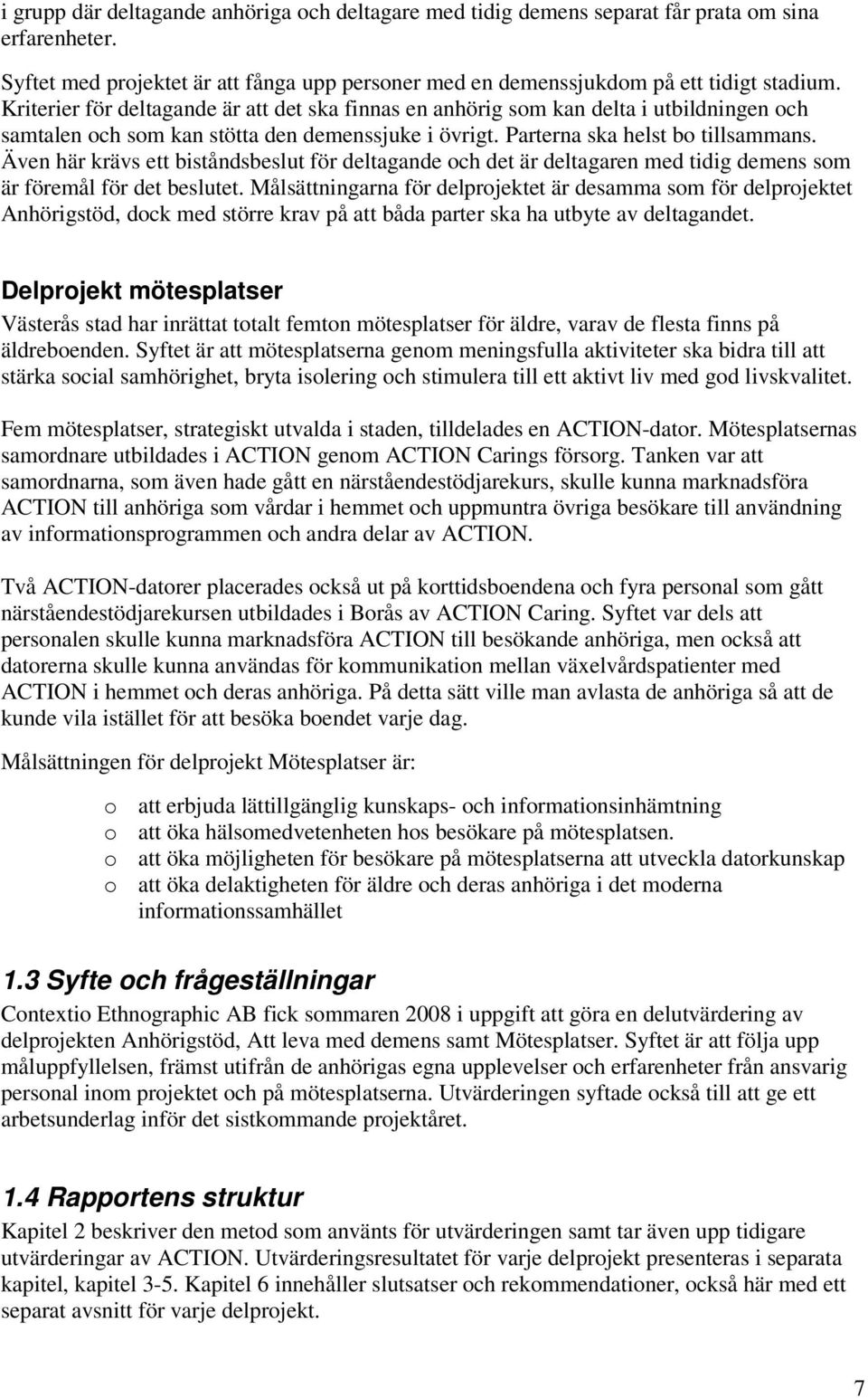Även här krävs ett biståndsbeslut för deltagande och det är deltagaren med tidig demens som är föremål för det beslutet.