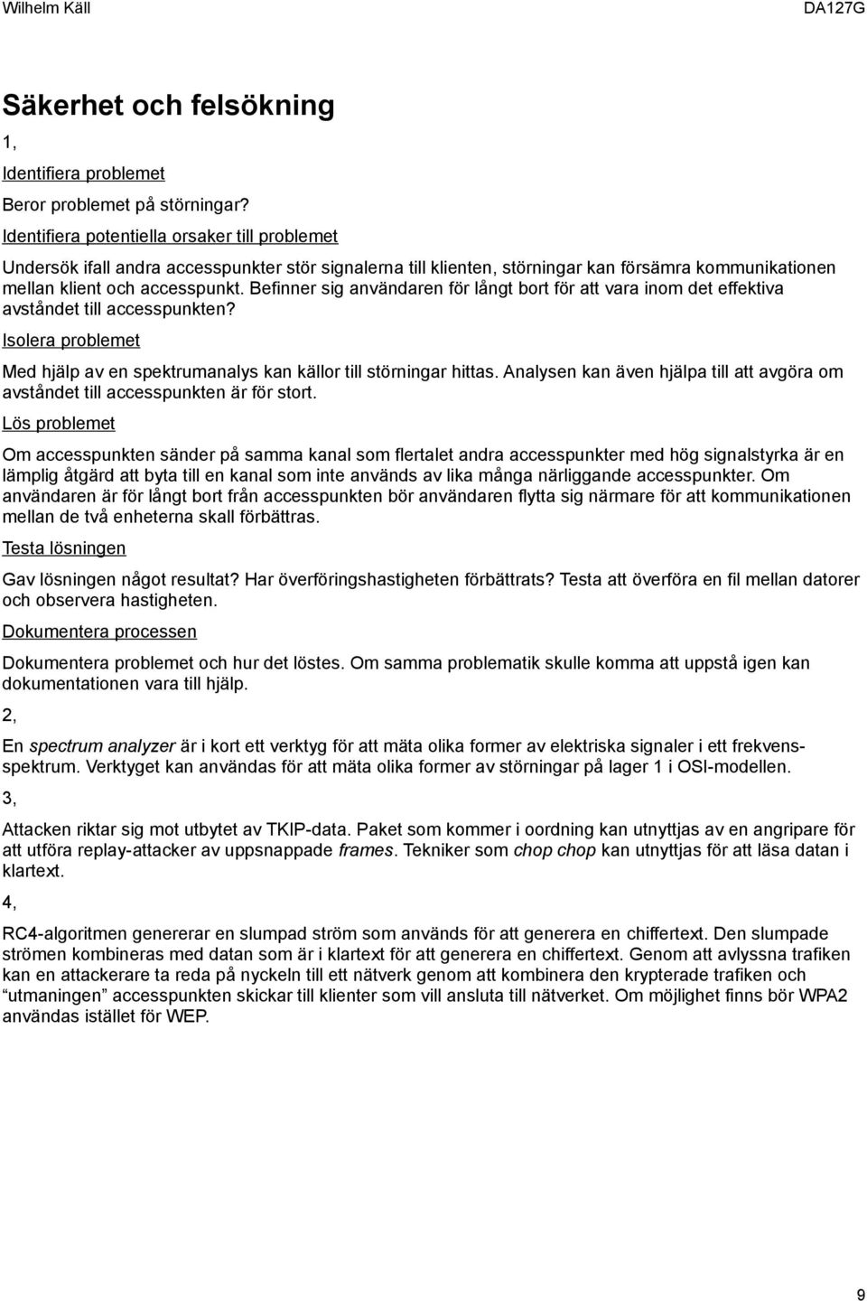 Befinner sig användaren för långt bort för att vara inom det effektiva avståndet till accesspunkten? Isolera problemet Med hjälp av en spektrumanalys kan källor till störningar hittas.