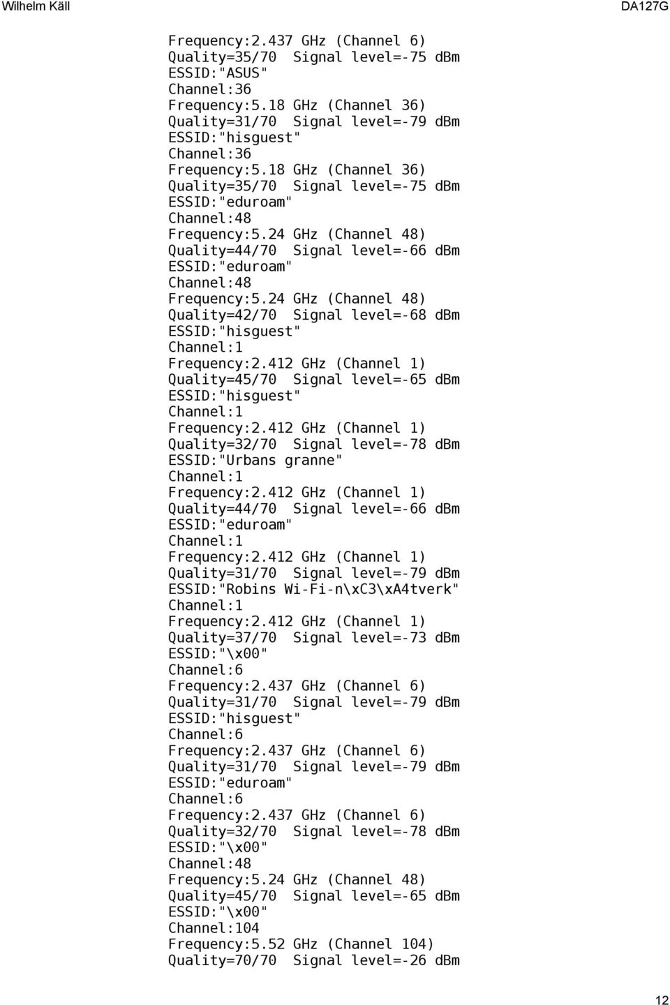 24 GHz (Channel 48) Quality=42/70 Signal level=-68 dbm Quality=45/70 Signal level=-65 dbm Quality=32/70 Signal level=-78 dbm ESSID:"Urbans granne" Quality=44/70 Signal level=-66 dbm Quality=31/70