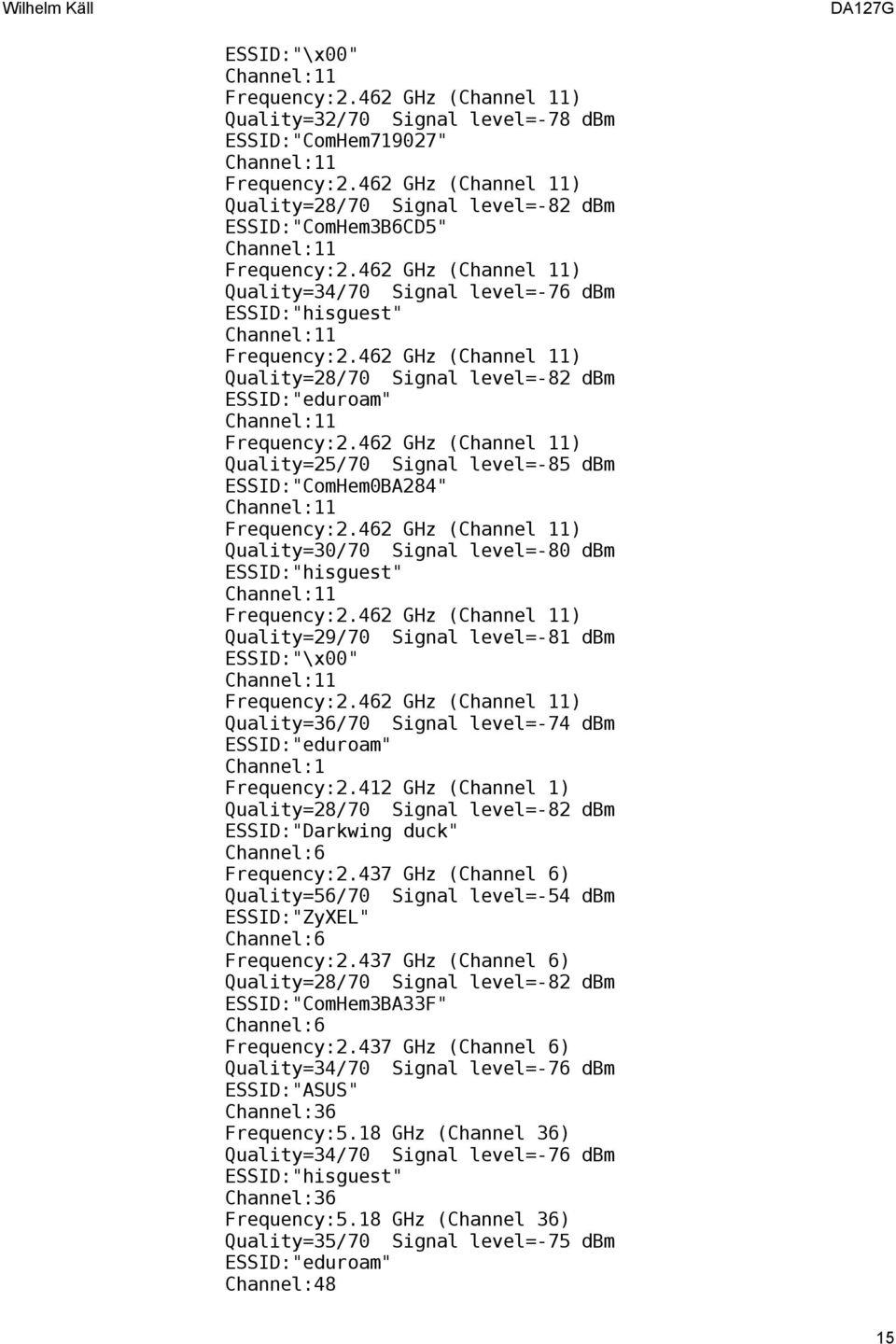dbm ESSID:"Darkwing duck" Quality=56/70 Signal level=-54 dbm ESSID:"ZyXEL" Quality=28/70 Signal level=-82 dbm ESSID:"ComHem3BA33F" Quality=34/70 Signal level=-76 dbm