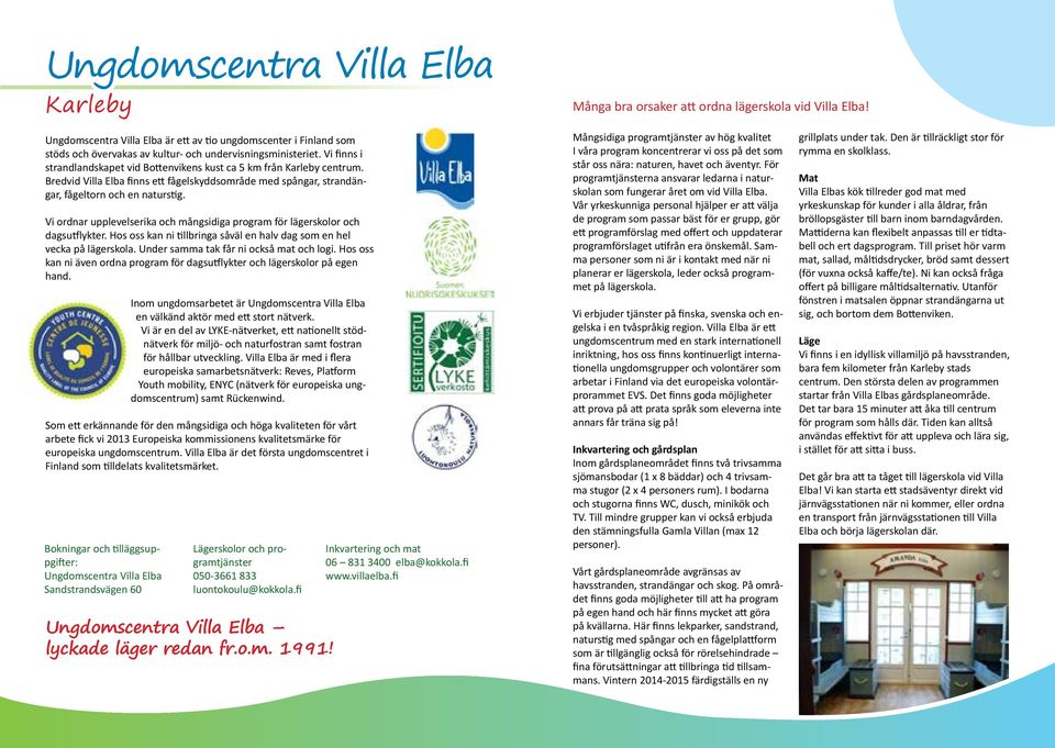 Vi finns i strandlandskapet vid Bottenvikens kust ca 5 km från Karleby centrum. Bredvid Villa Elba finns ett fågelskyddsområde med spångar, strandängar, fågeltorn och en naturstig.