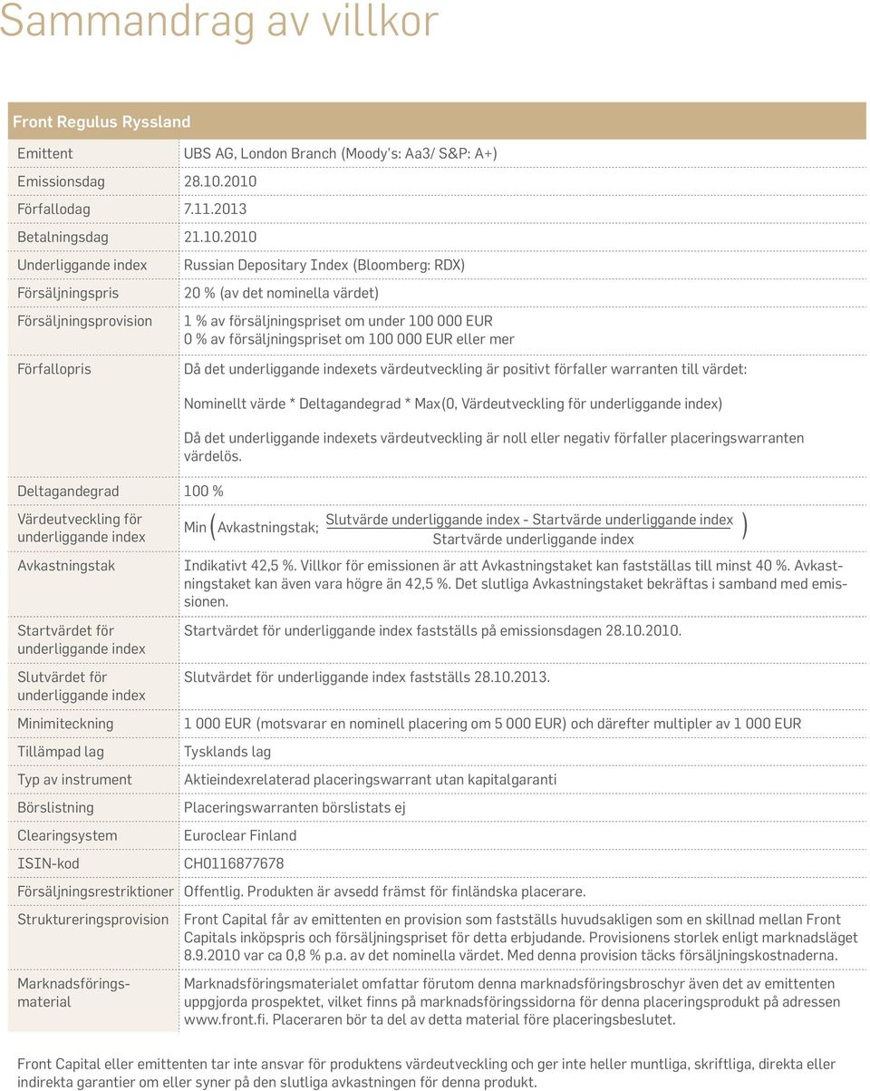 20 % (av det nominella värdet) 1 % av försäljningspriset om under 100 000 EUR 0 % av försäljningspriset om 100 000 EUR eller mer Förfallopris Då det underliggande indexets värdeutveckling är positivt