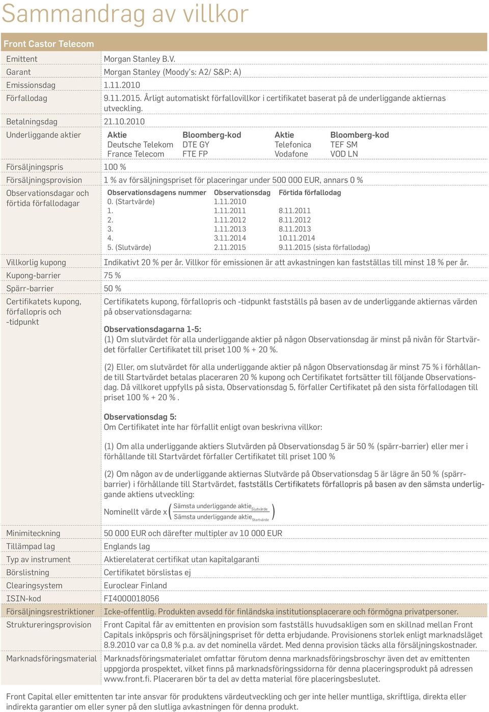 Underliggande aktier Aktie Bloomberg-kod Aktie Bloomberg-kod Deutsche Telekom DTE GY Telefonica TEF SM France Telecom FTE FP Vodafone VOD LN Försäljningspris 100 % Försäljningsprovision 1 % av