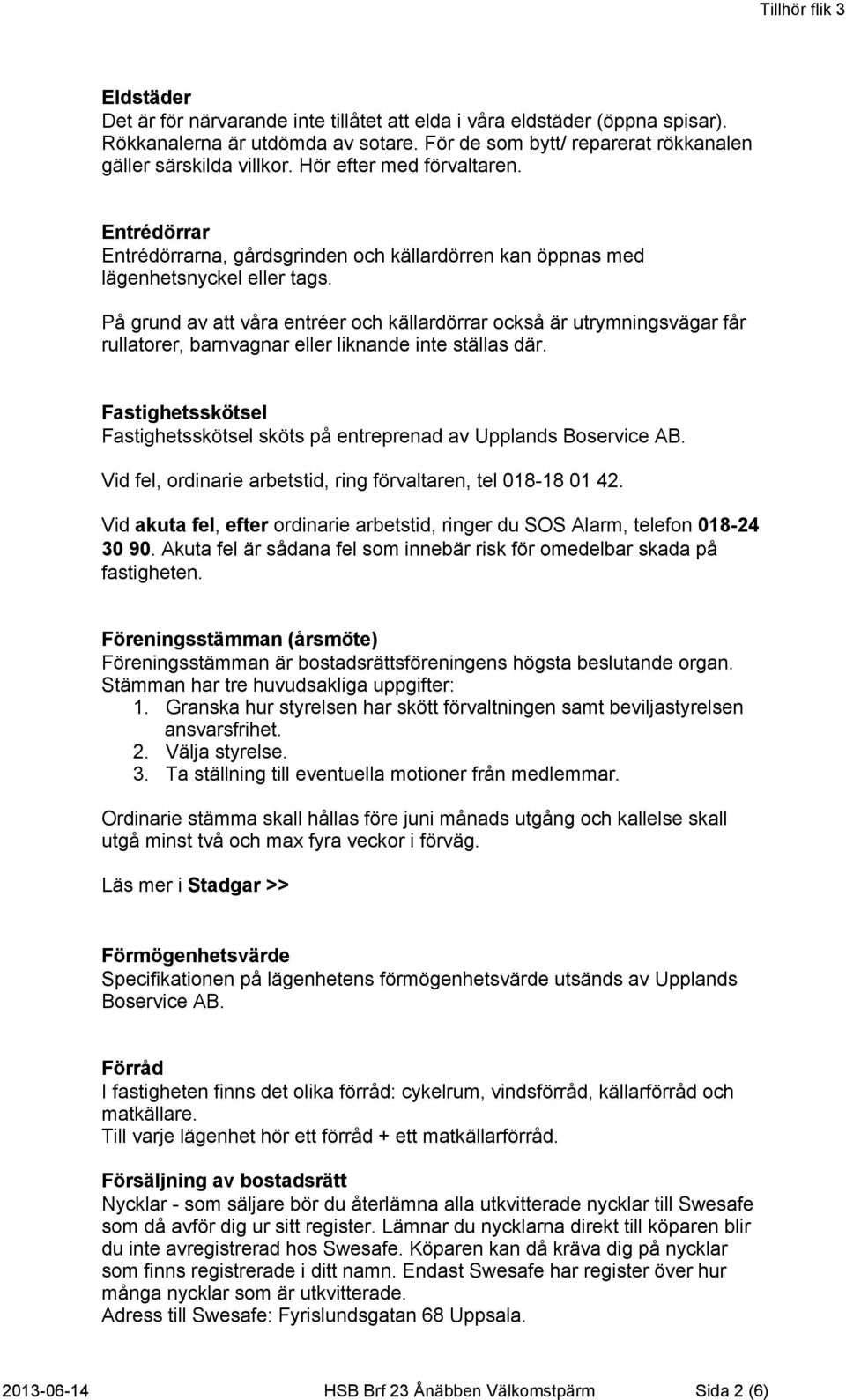 På grund av att våra entréer och källardörrar också är utrymningsvägar får rullatorer, barnvagnar eller liknande inte ställas där.