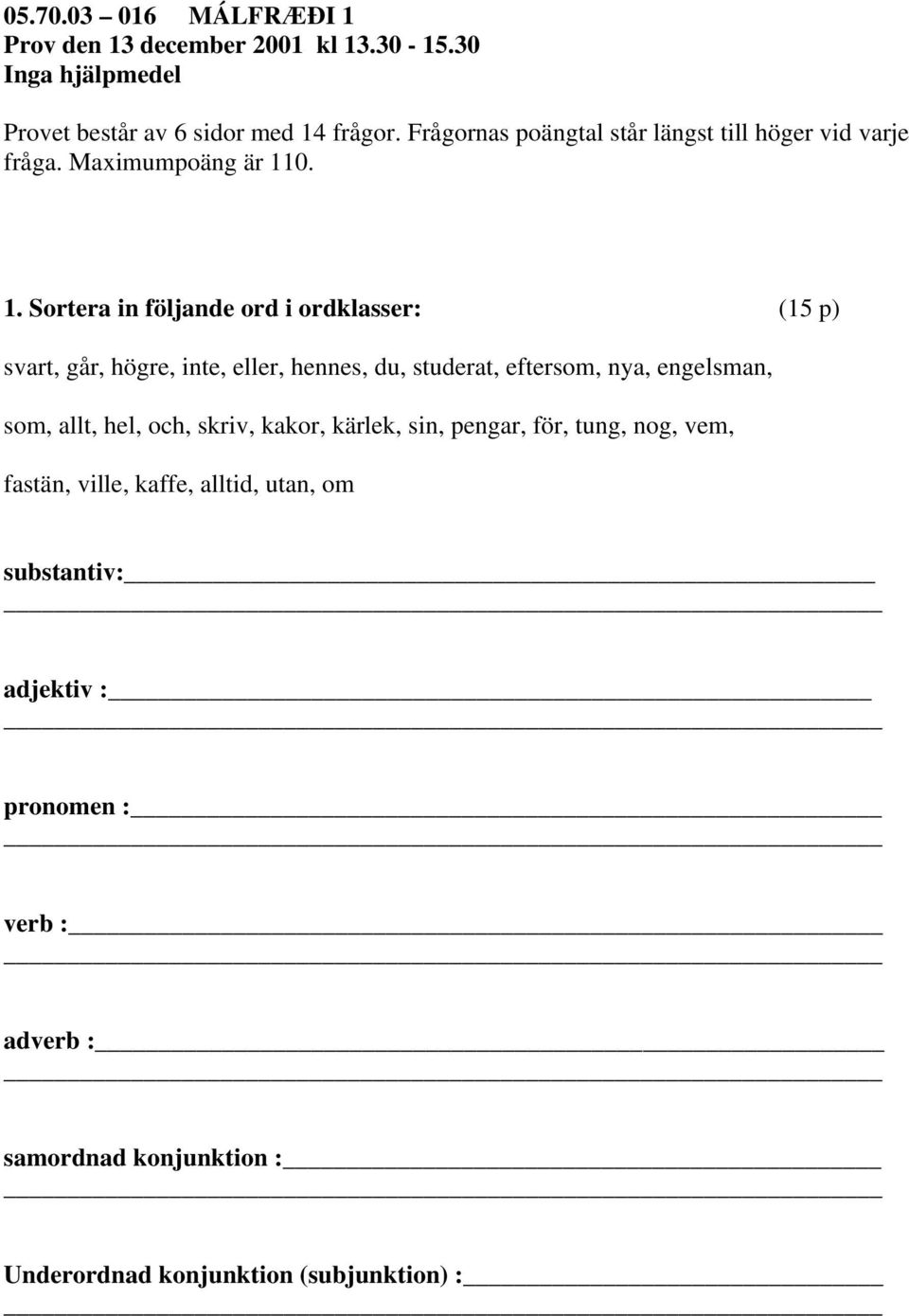 0. 1. Sortera in följande ord i ordklasser: (15 p) svart, går, högre, inte, eller, hennes, du, studerat, eftersom, nya, engelsman, som,