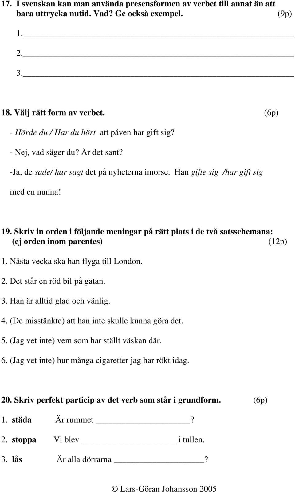 Skriv in orden i följande meningar på rätt plats i de två satsschemana: (ej orden inom parentes) (12p) 1. Nästa vecka ska han flyga till London. 2. Det står en röd bil på gatan. 3.