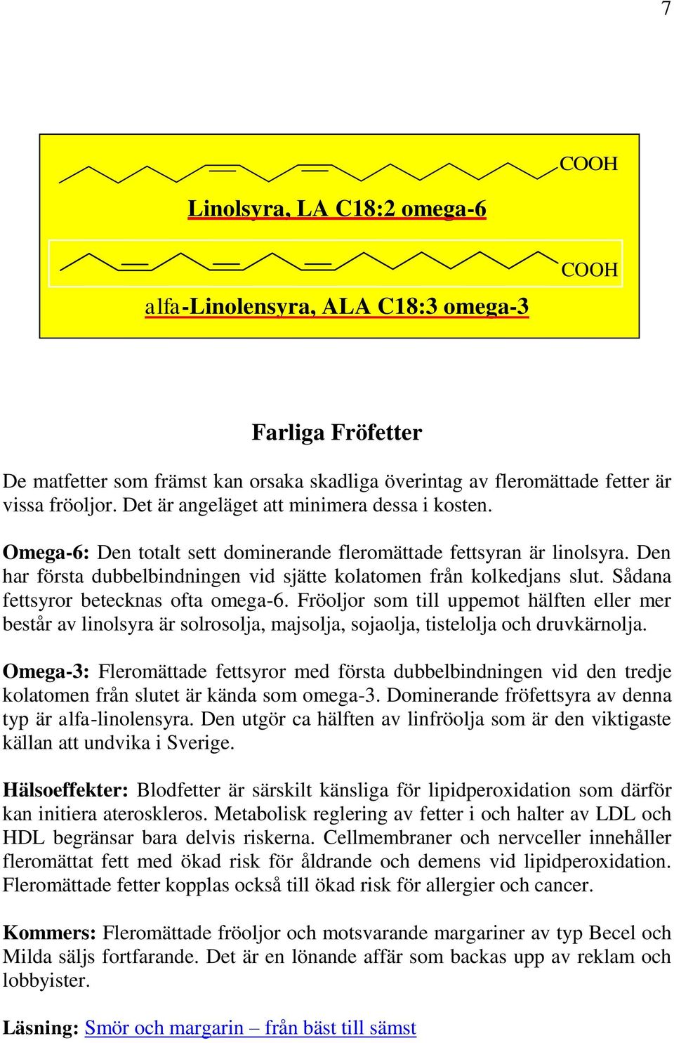 Sådana fettsyror betecknas ofta omega-6. Fröoljor som till uppemot hälften eller mer består av linolsyra är solrosolja, majsolja, sojaolja, tistelolja och druvkärnolja.