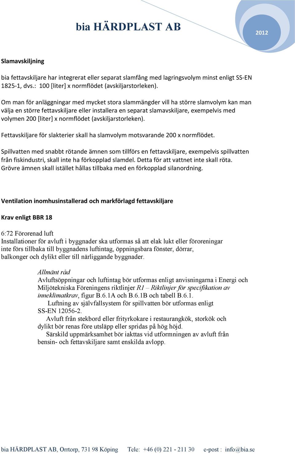 normflödet (avskiljarstorleken). Fettavskiljare för slakterier skall ha slamvolym motsvarande 200 x normflödet.
