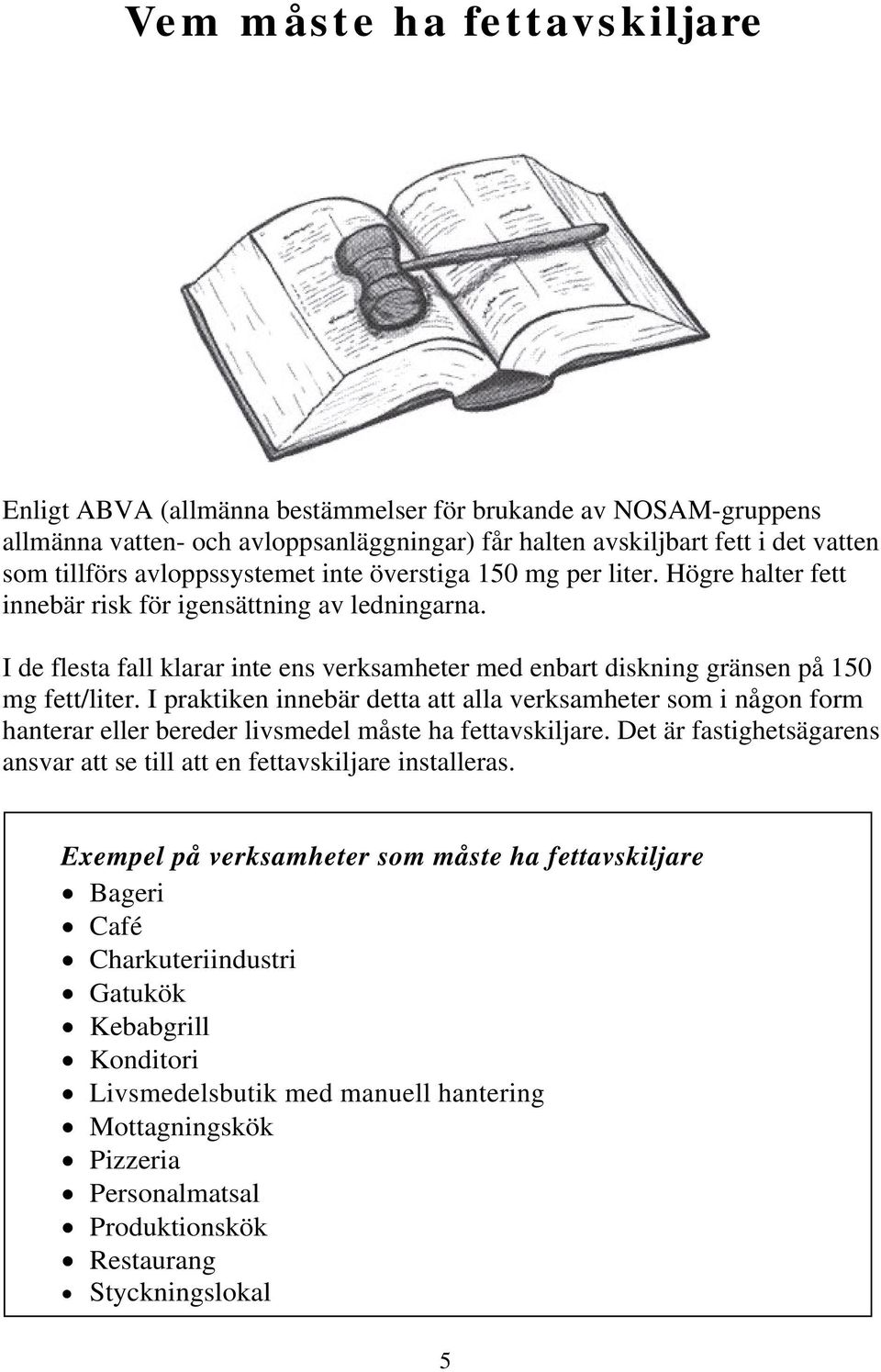 I de flesta fall klarar inte ens verksamheter med enbart diskning gränsen på 150 mg fett/liter.