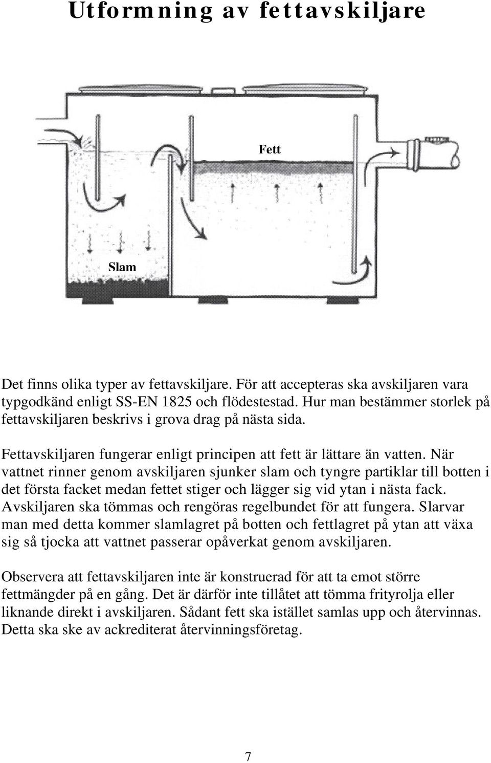 När vattnet rinner genom avskiljaren sjunker slam och tyngre partiklar till botten i det första facket medan fettet stiger och lägger sig vid ytan i nästa fack.