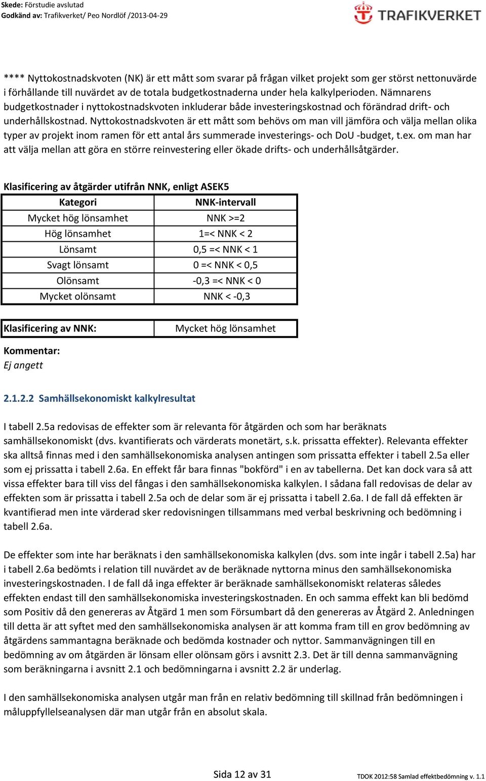 Nyttokostnadskvoten är ett mått som behövs om man vill jämföra och välja mellan olika typer av projekt inom ramen för ett antal års summerade investerings och DoU budget, t.ex.