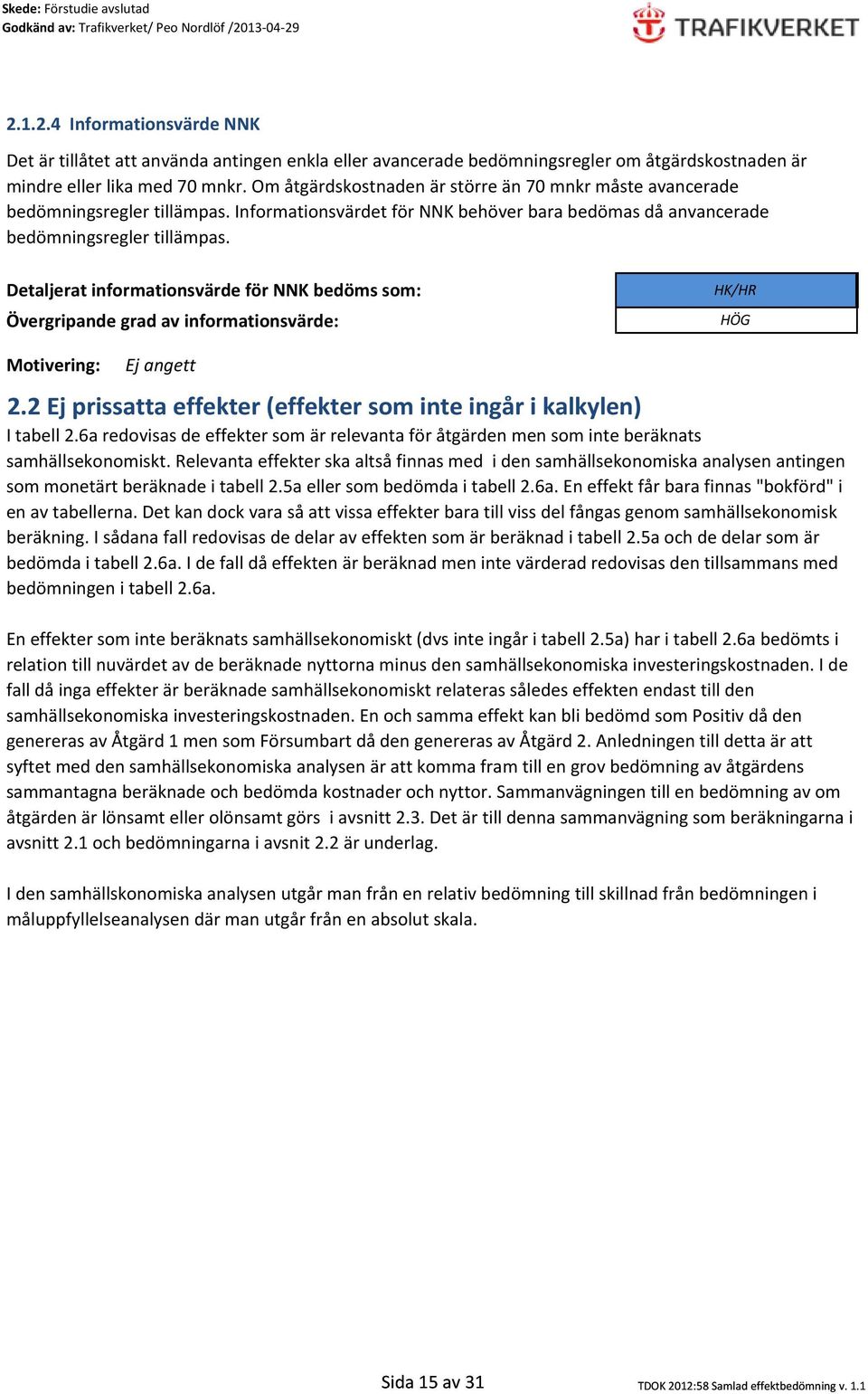 Detaljerat informationsvärde för NNK bedöms som: Övergripande grad av informationsvärde: HK/HR HÖG Motivering: 2.2 Ej prissatta effekter (effekter som inte ingår i kalkylen) I tabell 2.