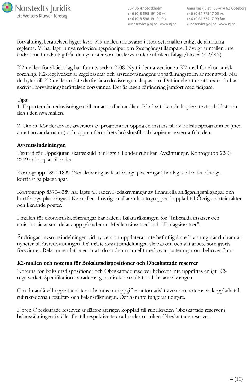 Nytt i denna version är K2-mall för ekonomisk förening. K2-regelverket är regelbaserat och årsredovisningens uppställningsform är mer styrd.