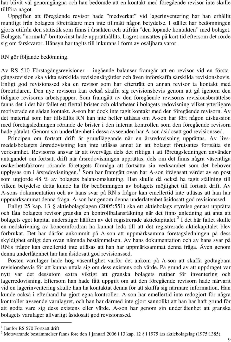 I stället har bedömningen gjorts utifrån den statistik som finns i årsakten och utifrån den löpande kontakten med bolaget. Bolagets normala bruttovinst hade upprätthållits.