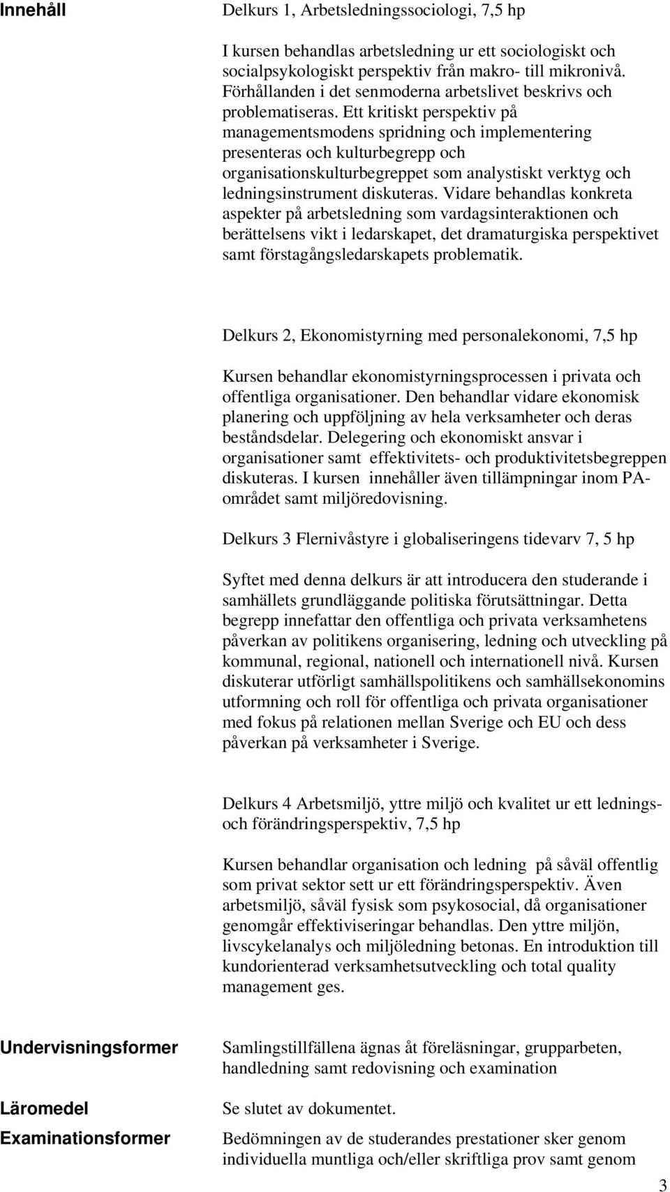 Ett kritiskt perspektiv på managementsmodens spridning och implementering presenteras och kulturbegrepp och organisationskulturbegreppet som analystiskt verktyg och ledningsinstrument diskuteras.