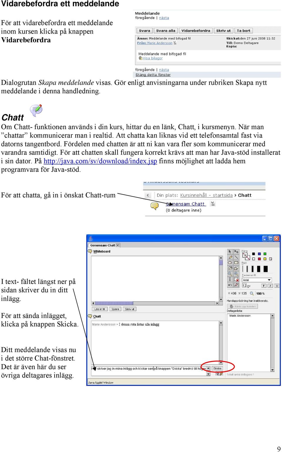 När man chattar kommunicerar man i realtid. Att chatta kan liknas vid ett telefonsamtal fast via datorns tangentbord.