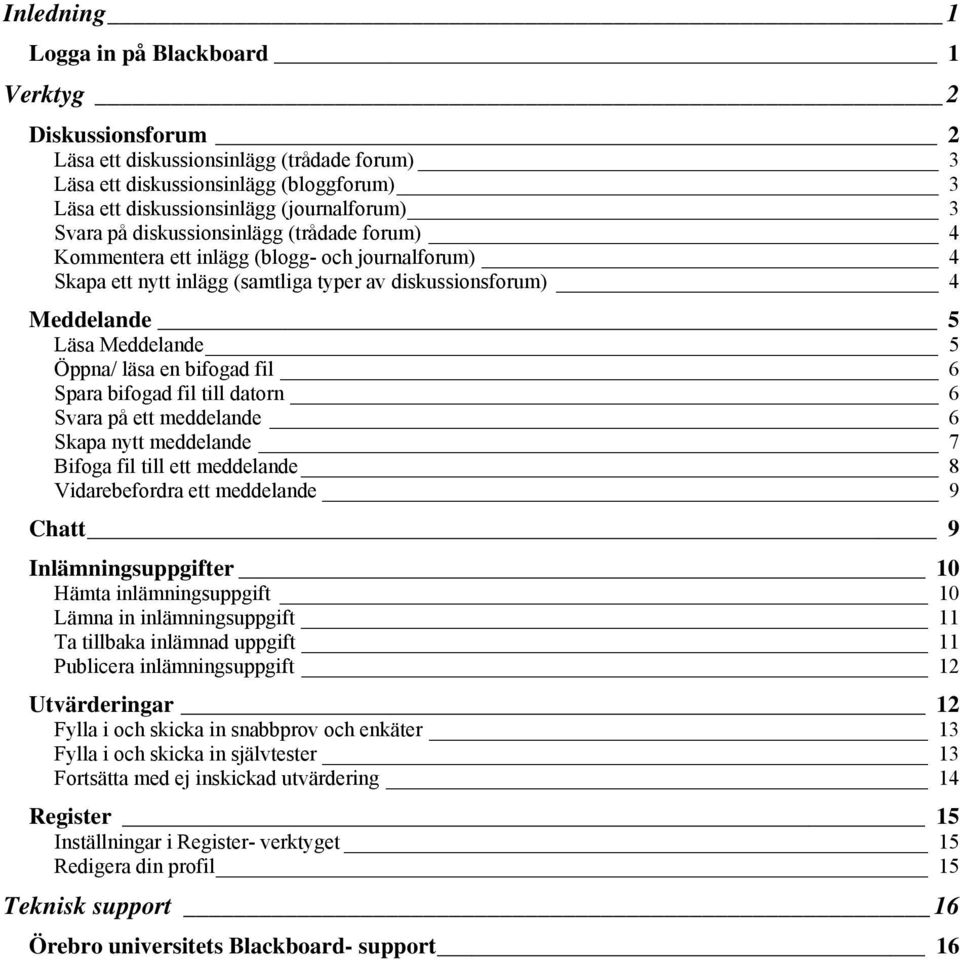 en bifogad fil 6 Spara bifogad fil till datorn 6 Svara på ett meddelande 6 Skapa nytt meddelande 7 Bifoga fil till ett meddelande 8 Vidarebefordra ett meddelande 9 Chatt 9 Inlämningsuppgifter 10