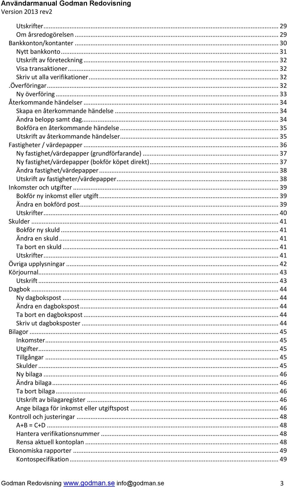 .. 35 Fastigheter / värdepapper... 36 Ny fastighet/värdepapper (grundförfarande)... 37 Ny fastighet/värdepapper (bokför köpet direkt)... 37 Ändra fastighet/värdepapper.