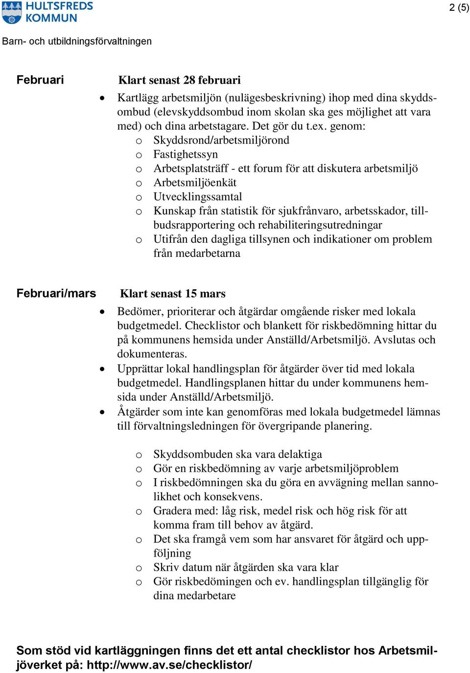 genom: o Skyddsrond/arbetsmiljörond o Fastighetssyn o Arbetsplatsträff - ett forum för att diskutera arbetsmiljö o Arbetsmiljöenkät o Utvecklingssamtal o Kunskap från statistik för sjukfrånvaro,