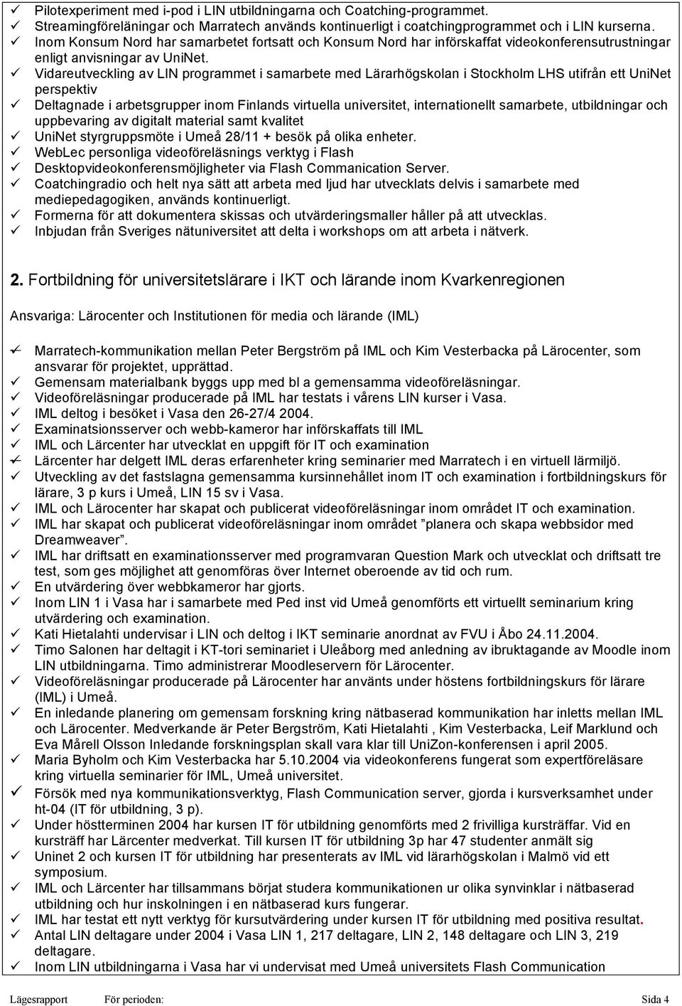 Vidareutveckling av LIN programmet i samarbete med Lärarhögskolan i Stockholm LHS utifrån ett UniNet perspektiv Deltagnade i arbetsgrupper inom Finlands virtuella universitet, internationellt
