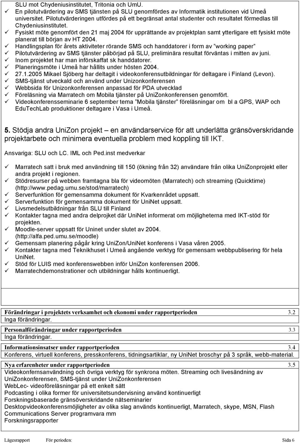 Fysiskt möte genomfört den 21 maj 2004 för upprättande av projektplan samt ytterligare ett fysiskt möte planerat till början av HT 2004.