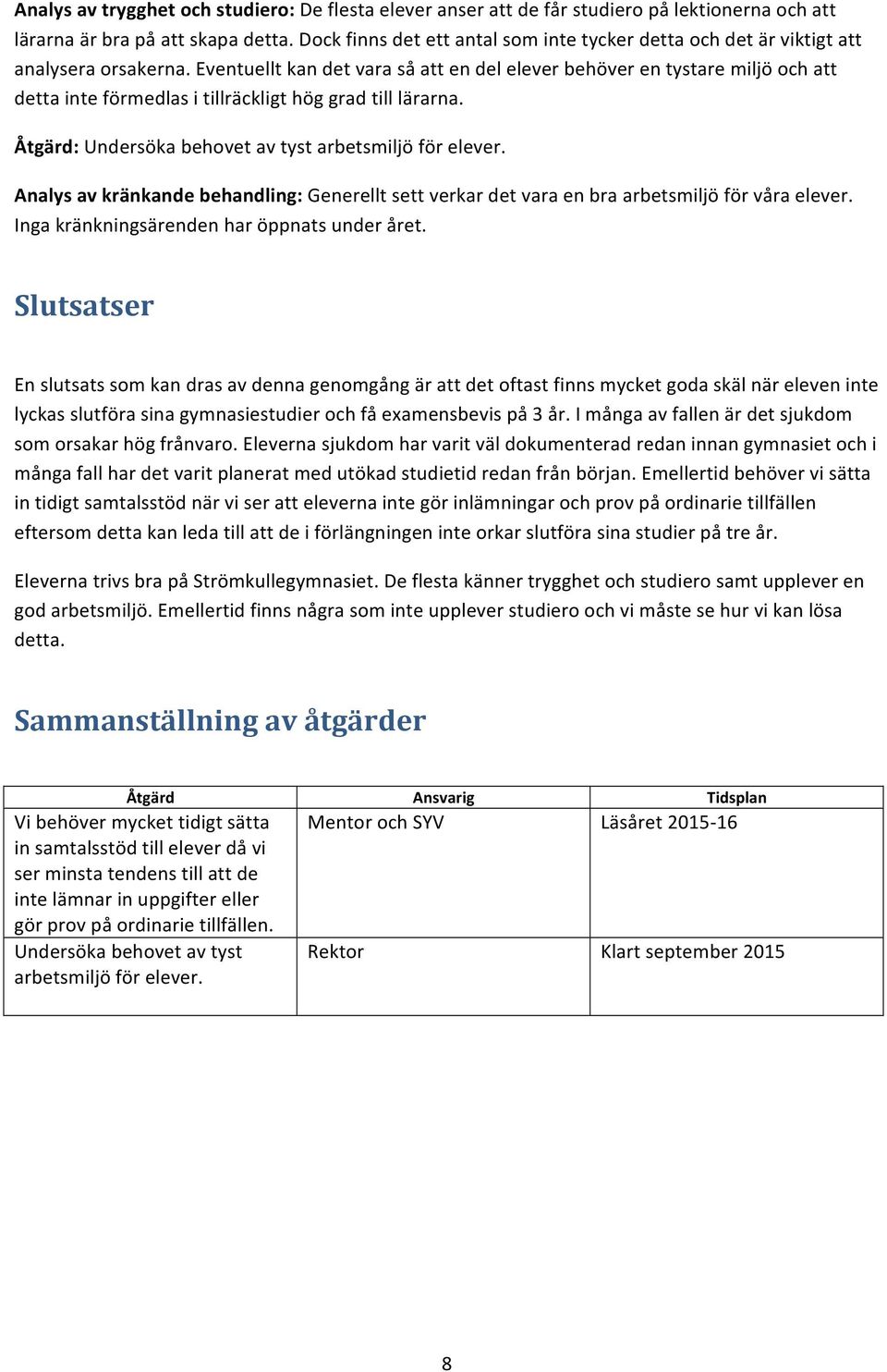 Eventuellt kan det vara så att en del elever behöver en tystare miljö och att detta inte förmedlas i tillräckligt hög grad till lärarna. Åtgärd: Undersöka behovet av tyst arbetsmiljö för elever.