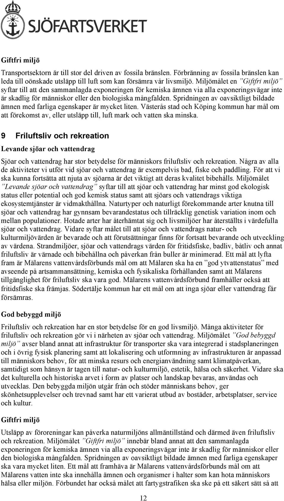 Spridningen av oavsiktligt bildade ämnen med farliga egenskaper är mycket liten. Västerås stad och Köping kommun har mål om att förekomst av, eller utsläpp till, luft mark och vatten ska minska.