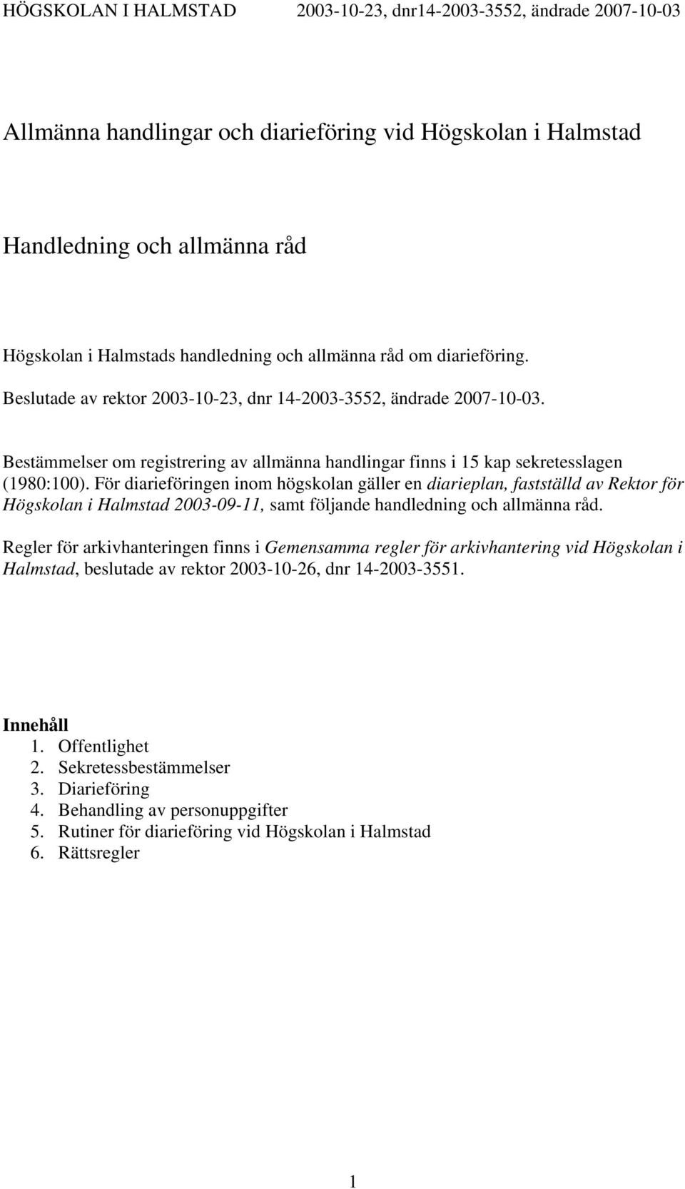 För diarieföringen inom högskolan gäller en diarieplan, fastställd av Rektor för Högskolan i Halmstad 2003-09-11, samt följande handledning och allmänna råd.