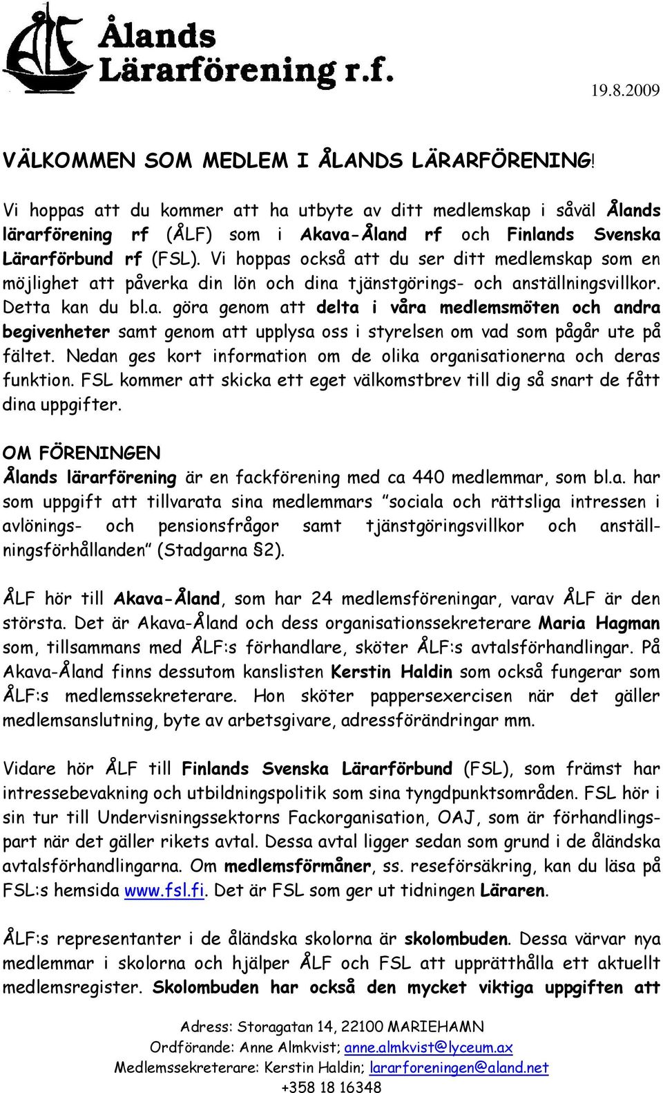 Vi hoppas också att du ser ditt medlemskap som en möjlighet att påverka din lön och dina tjänstgörings- och anställningsvillkor. Detta kan du bl.a. göra genom att delta i våra medlemsmöten och andra begivenheter samt genom att upplysa oss i styrelsen om vad som pågår ute på fältet.