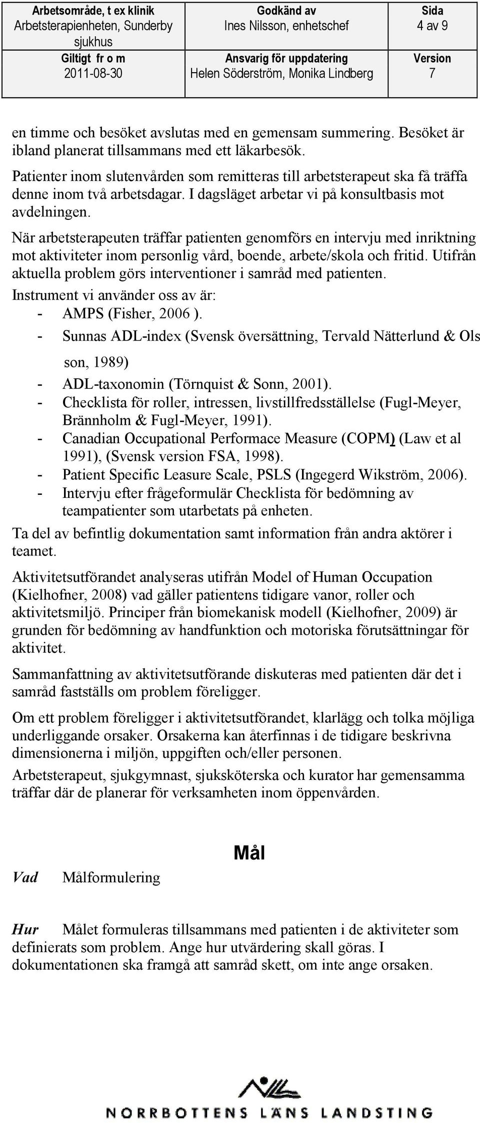 När arbetsterapeuten träffar patienten genomförs en intervju med inriktning mot aktiviteter inom personlig vård, boende, arbete/skola och fritid.