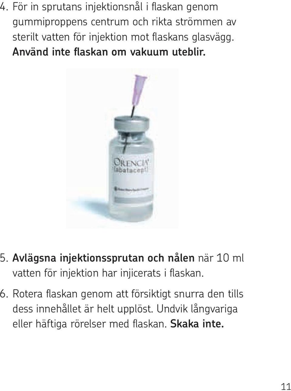 Avlägsna injektionssprutan och nålen när 10 ml vatten för injektion har injicerats i flaskan. 6.