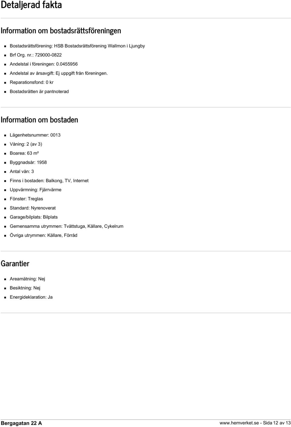 Reparationsfond: 0 kr Bostadsrätten är pantnoterad Information om bostaden Lägenhetsnummer: 0013 Våning: 2 (av 3) Boarea: 63 m² Byggnadsår: 1958 Antal vån: 3 Finns i