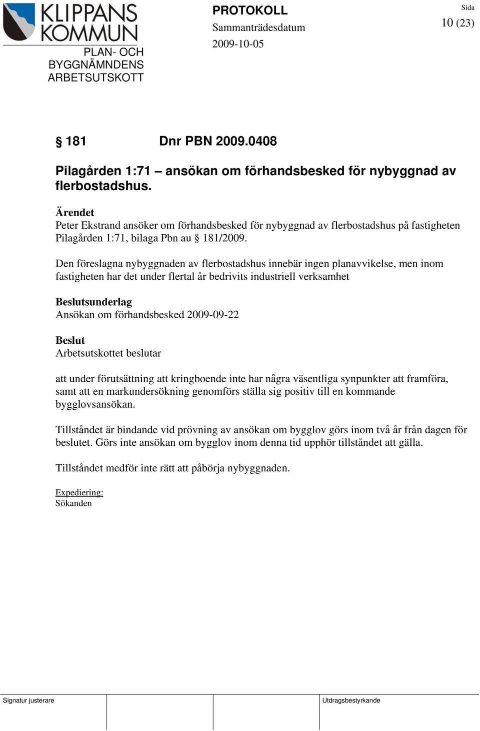 Den föreslagna nybyggnaden av flerbostadshus innebär ingen planavvikelse, men inom fastigheten har det under flertal år bedrivits industriell verksamhet sunderlag Ansökan om förhandsbesked 2009-09-22