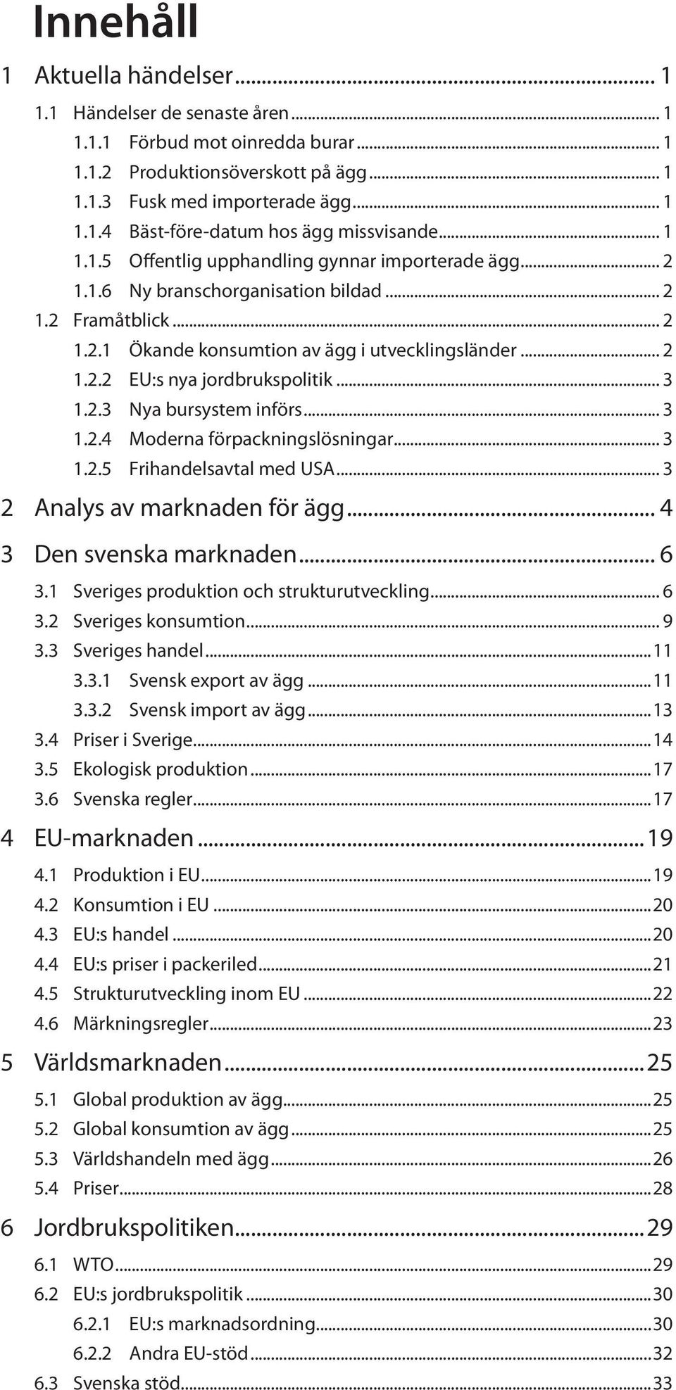 .. 3 1.2.3 Nya bursystem införs... 3 1.2.4 Moderna förpackningslösningar... 3 1.2.5 Frihandelsavtal med USA... 3 2 Analys av marknaden för ägg... 4 3 Den svenska marknaden... 6 3.