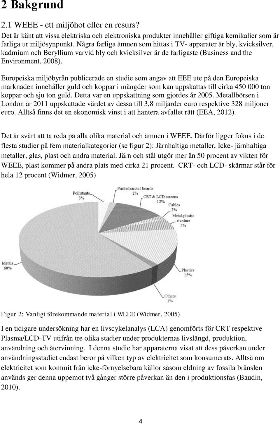 Europeiska miljöbyrån publicerade en studie som angav att EEE ute på den Europeiska marknaden innehåller guld och koppar i mängder som kan uppskattas till cirka 450 000 ton koppar och sju ton guld.