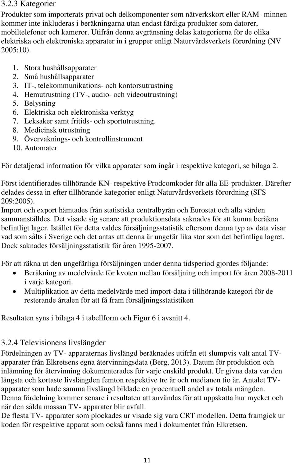 Stora hushållsapparater 2. Små hushållsapparater 3. IT-, telekommunikations- och kontorsutrustning 4. Hemutrustning (TV-, audio- och videoutrustning) 5. Belysning 6.