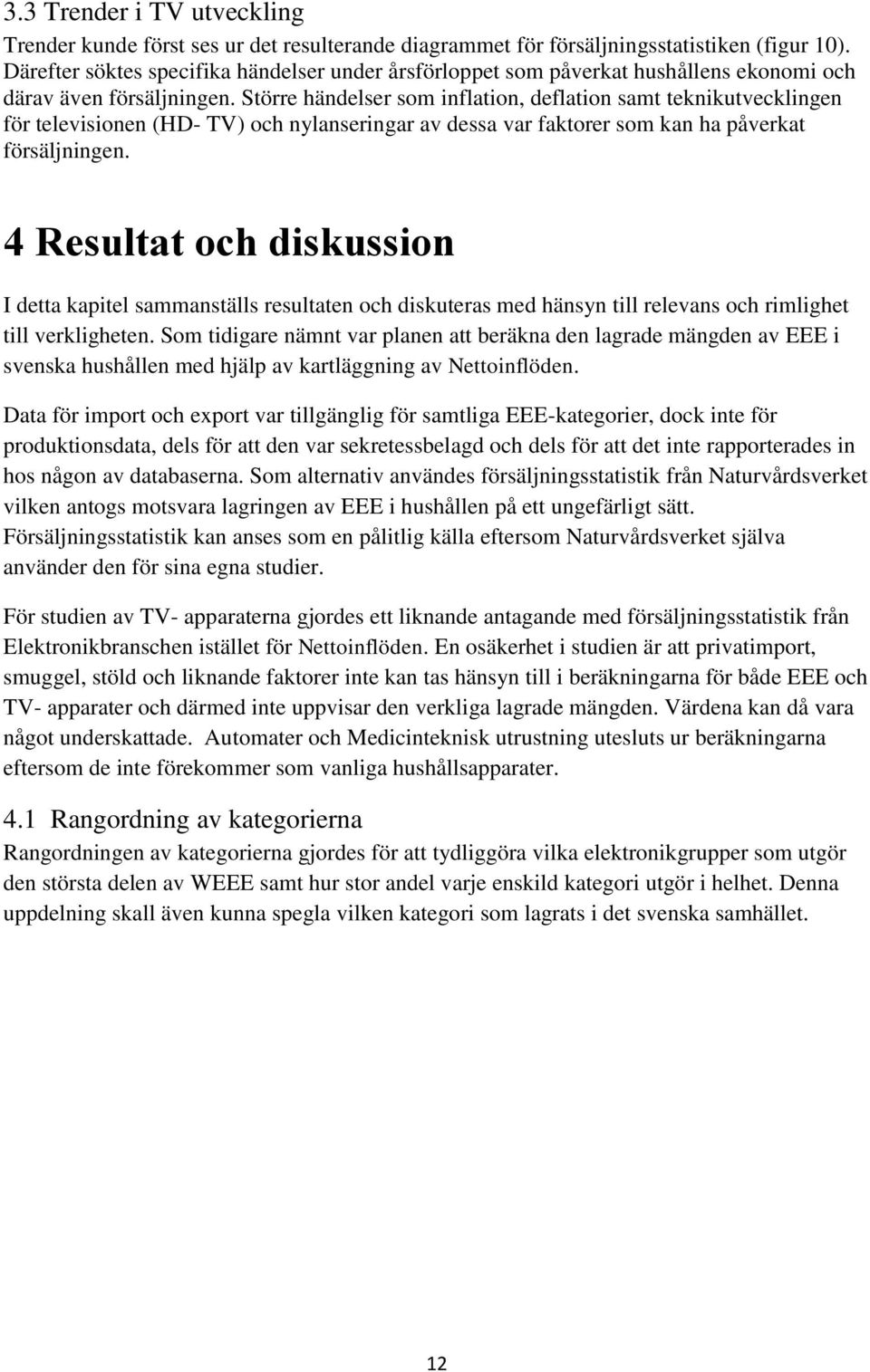 Större händelser som inflation, deflation samt teknikutvecklingen för televisionen (HD- TV) och nylanseringar av dessa var faktorer som kan ha påverkat försäljningen.