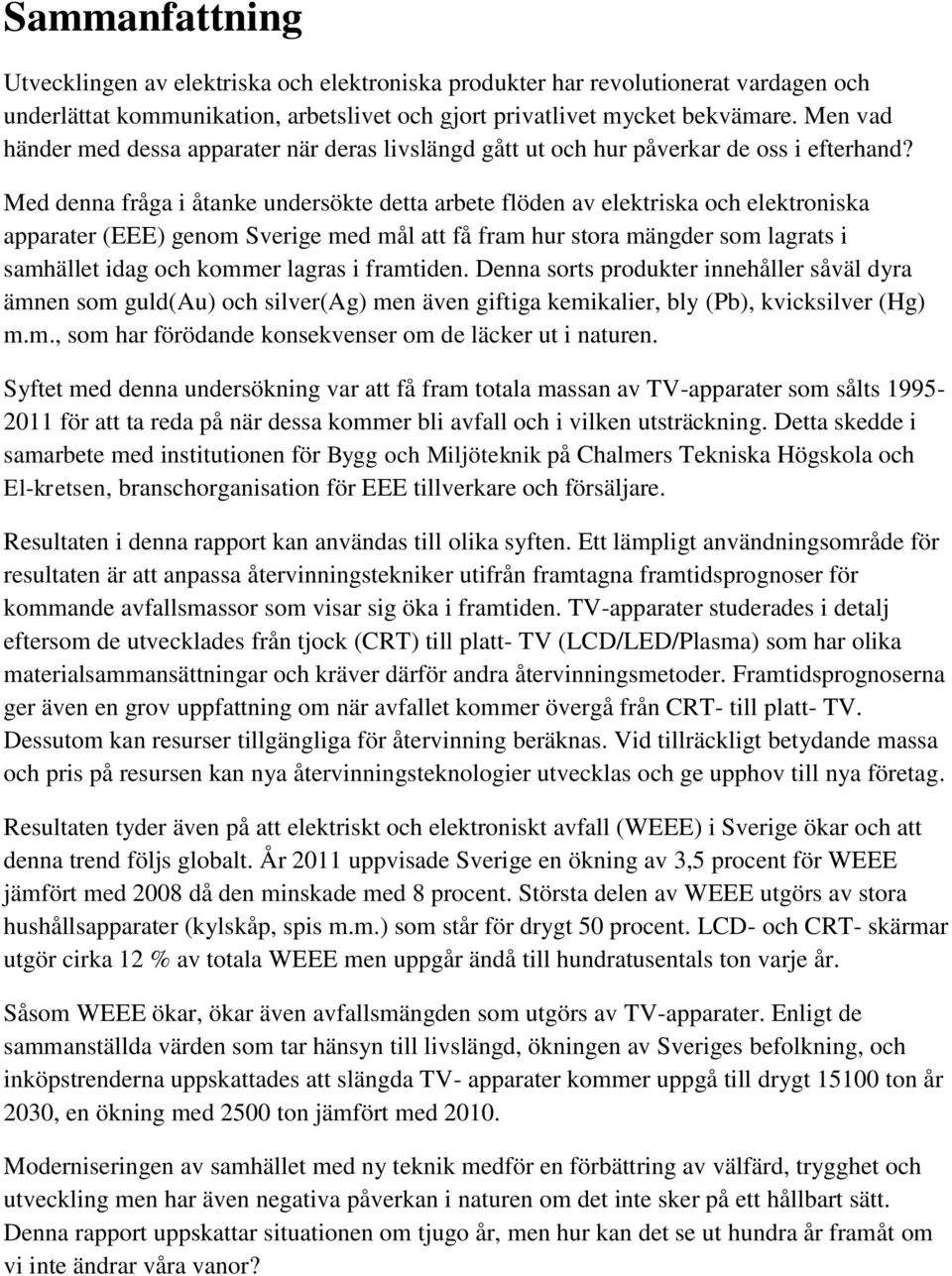 Med denna fråga i åtanke undersökte detta arbete flöden av elektriska och elektroniska apparater (EEE) genom Sverige med mål att få fram hur stora mängder som lagrats i samhället idag och kommer