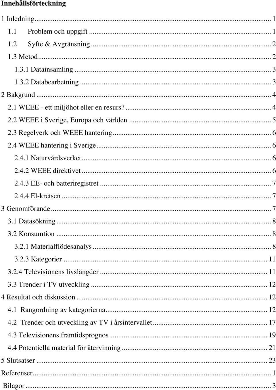 .. 6 2.4.3 EE- och batteriregistret... 7 2.4.4 El-kretsen... 7 3 Genomförande... 7 3.1 Datasökning... 8 3.2 Konsumtion... 8 3.2.1 Materialflödesanalys... 8 3.2.3 Kategorier... 11 3.2.4 Televisionens livslängder.
