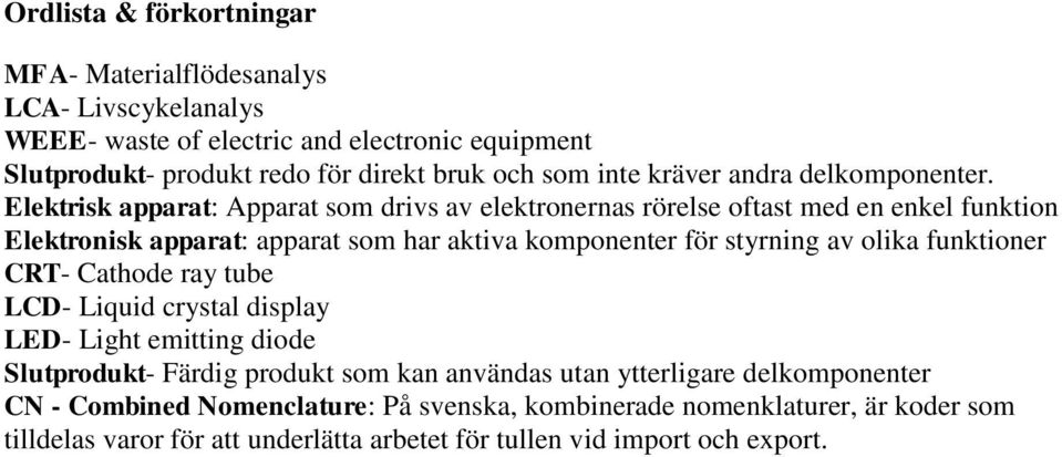 Elektrisk apparat: Apparat som drivs av elektronernas rörelse oftast med en enkel funktion Elektronisk apparat: apparat som har aktiva komponenter för styrning av olika