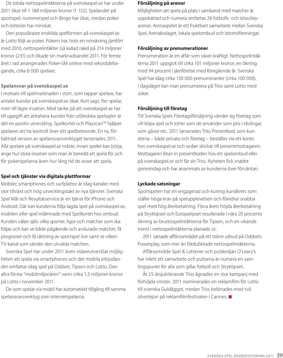 Pokern har, trots en minskning jämfört med 2010, nettospelintäkter (så kallad rake) på 214 miljoner kronor (231) och ökade sin marknadsandel 2011.