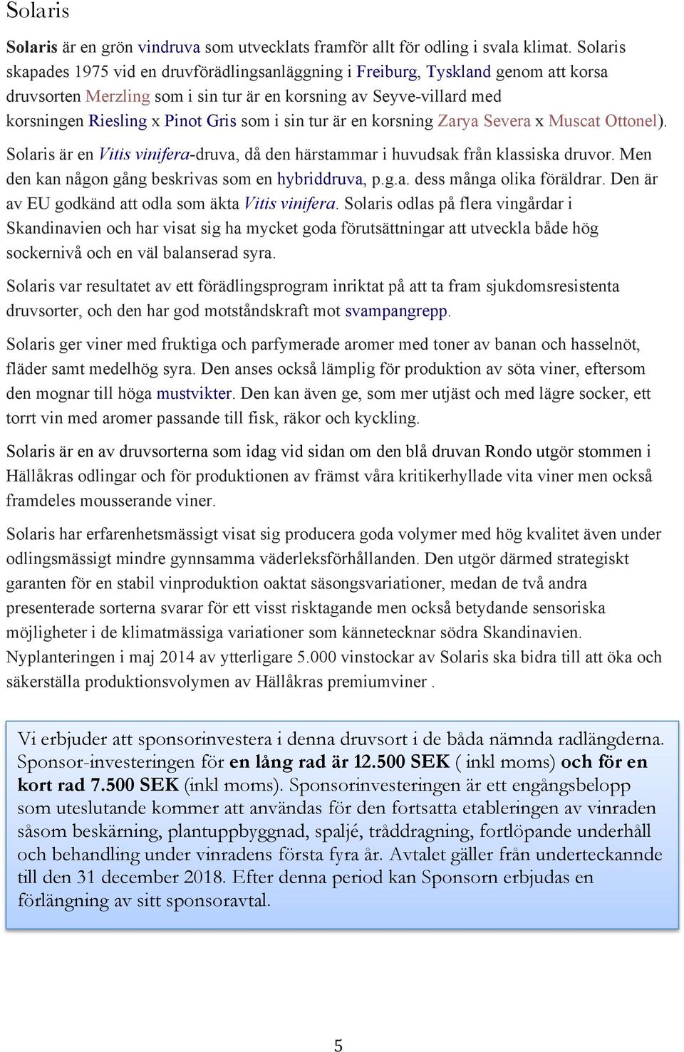 sin tur är en korsning Zarya Severa x Muscat Ottonel). Solaris är en Vitis vinifera-druva, då den härstammar i huvudsak från klassiska druvor. Men den kan någon gång beskrivas som en hybriddruva, p.g.a. dess många olika föräldrar.