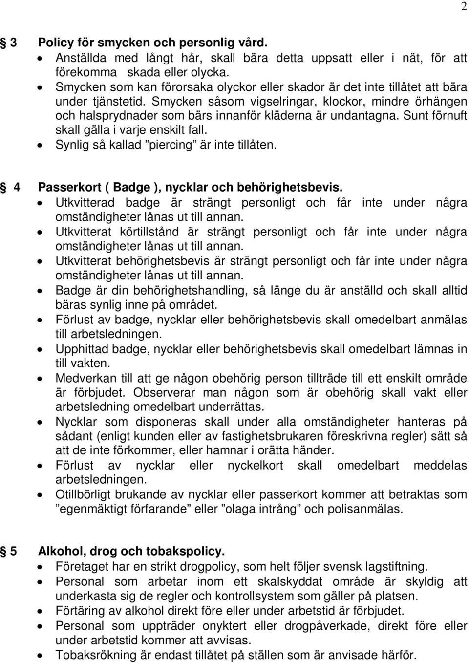 Smycken såsom vigselringar, klockor, mindre örhängen och halsprydnader som bärs innanför kläderna är undantagna. Sunt förnuft skall gälla i varje enskilt fall.